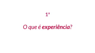 1ª
O que é experiência?
 
