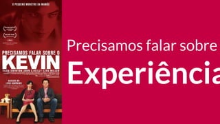 Precisamos falar sobre
Experiência
 