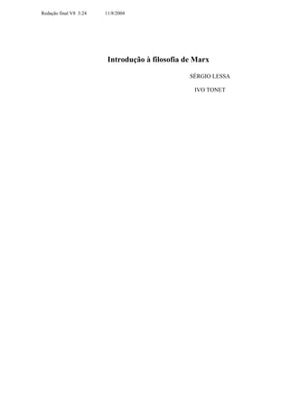 Redação final V8 3:24   11/8/2004




                         Introdução à filosofia de Marx

                                                 SÉRGIO LESSA

                                                  IVO TONET
 