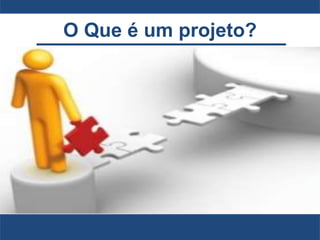 O Que é um projeto?
 