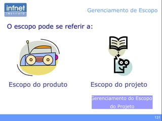 131
Gerenciamento de Escopo
O escopo pode se referir a:
Escopo do projetoEscopo do produto
Gerenciamento do Escopo
do Projeto
 