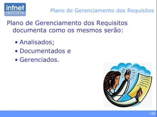 142
Plano de Gerenciamento dos Requisitos
documenta como os mesmos serão:
• Analisados;
• Documentados e
• Gerenciados.
Plano de Gerenciamento dos Requisitos
 
