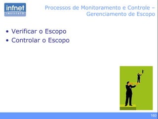 160
• Verificar o Escopo
• Controlar o Escopo
Processos de Monitoramento e Controle –
Gerenciamento de Escopo
 