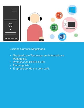 Luciano Cardozo Magalhães
• Graduado em Tecnólogo em Informática e
Pedagogia.
• Professor da SEEDUC-RJ.
• Flamenguista.
• E apreciador de um bom café.
 