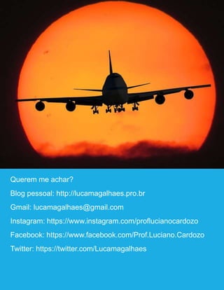 40
Querem me achar?
Blog pessoal: http://lucamagalhaes.pro.br
Gmail: lucamagalhaes@gmail.com
Instagram: https://www.instagram.com/proflucianocardozo
Facebook: https://www.facebook.com/Prof.Luciano.Cardozo
Twitter: https://twitter.com/Lucamagalhaes
 