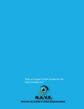 NÚCLEO DE ÁUDIO E VÍDEO EDUCACIONAIS
Todas as imagens foram tiradas do site:
http://pixabay.com
 