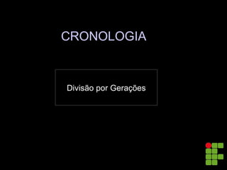 CRONOLOGIA
Divisão por Gerações
 