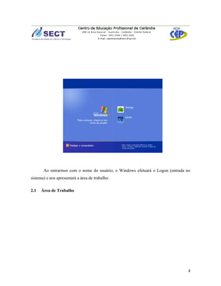 Ao entrarmos com o nome do usuário, o Windows efetuará o Logon (entrada no
sistema) e nos apresentará a área de trabalho:

2.1   Área de Trabalho




                                                                               4
 