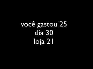 você gastou 25
     dia 30
    loja 21
 