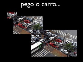 pego o carro...
 