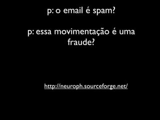 p: o email é spam?

p: essa movimentação é uma
          fraude?



    http://neuroph.sourceforge.net/
 