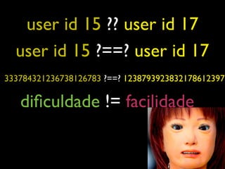 user id 15 ?? user id 17
  user id 15 ?==? user id 17
333784321236738126783 ?==? 1238793923832178612397

   diﬁculdade != facilidade
 