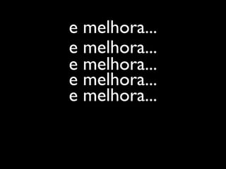 e melhora...
e melhora...
e melhora...
e melhora...
e melhora...
 
