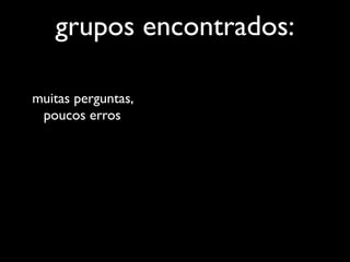 grupos encontrados:

muitas perguntas,
 poucos erros
 