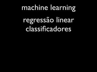 machine learning
regressão linear
 classiﬁcadores
 