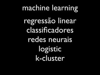 machine learning
regressão linear
 classiﬁcadores
 redes neurais
     logistic
    k-cluster
 