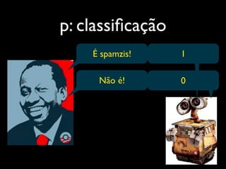 p: classiﬁcação
    É spamzis!    1

     Não é!       0
 