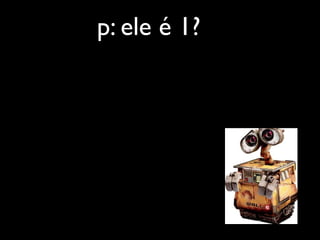 p: ele é 1?
 