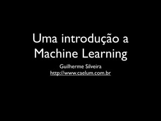 Uma introdução a
Machine Learning
      Guilherme Silveira
  http://www.caelum.com.br
 