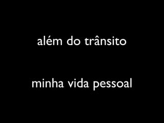 além do trânsito
minha vida pessoal
 