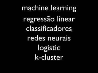 machine learning
regressão linear
classificadores
redes neurais
logistic
k-cluster
 