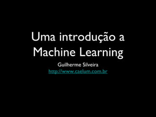 Uma introdução a
Machine Learning
Guilherme Silveira
http://www.caelum.com.br
 