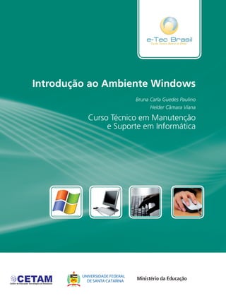 Introdução ao Ambiente Windows
Curso Técnico em Manutenção
e Suporte em Informática
Bruna Carla Guedes Paulino
Helder Câmara Viana
 