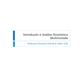 Introdução à Análise Estatística
                   Multivariada
   Professora Doutora Célia M.D. Sales, UAL
 