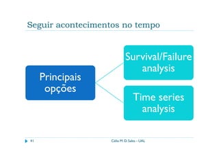 Seguir acontecimentos no tempo


                            Survival/Failure
                               analysis
     Principais
      opções
                                 Time series
                                   analysis

41                 Célia M. D. Sales - UAL
 