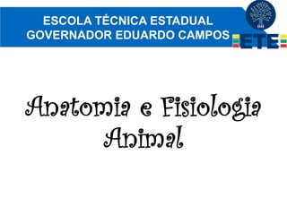 Anatomia e Fisiologia
Animal
ESCOLA TÉCNICA ESTADUAL
GOVERNADOR EDUARDO CAMPOS
 