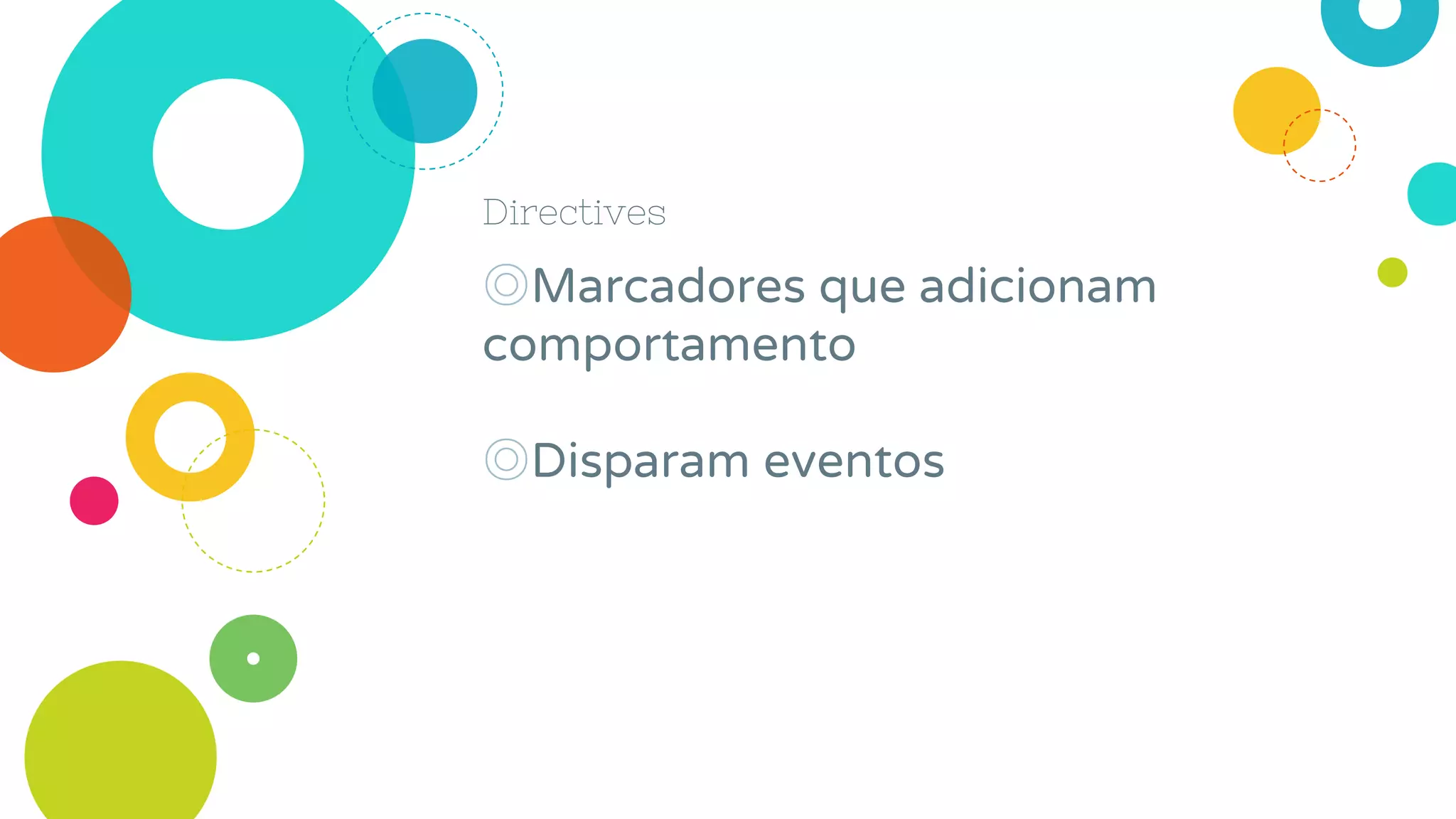 Directives
◎Marcadores que adicionam
comportamento
◎Disparam eventos