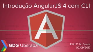 Introdução AngularJS 4 com CLI
Júlio C. N. Souza
02/09/2017
GDG Uberaba
 