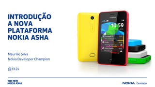 INTRODUÇÃO
A NOVA
PLATAFORMA
NOKIA ASHA
Maurílio Silva
Nokia Developer Champion
@TK2k
 