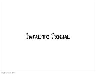 Impacto Social



Friday, December 10, 2010
 