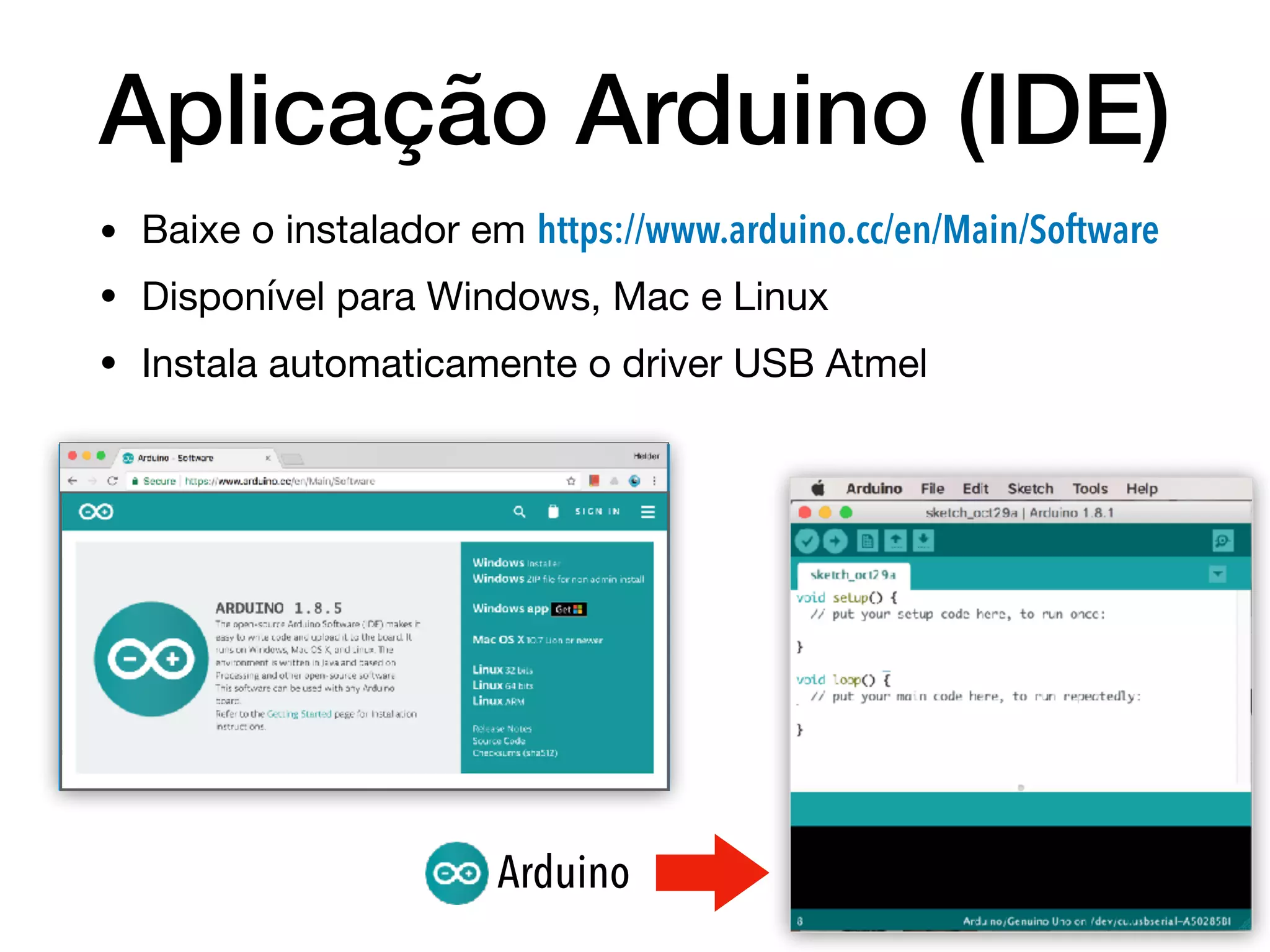 Aplicação Arduino (IDE)
• Baixe o instalador em https://www.arduino.cc/en/Main/Software

• Disponível para Windows, Mac e Linux

• Instala automaticamente o driver USB Atmel
Arduino
 