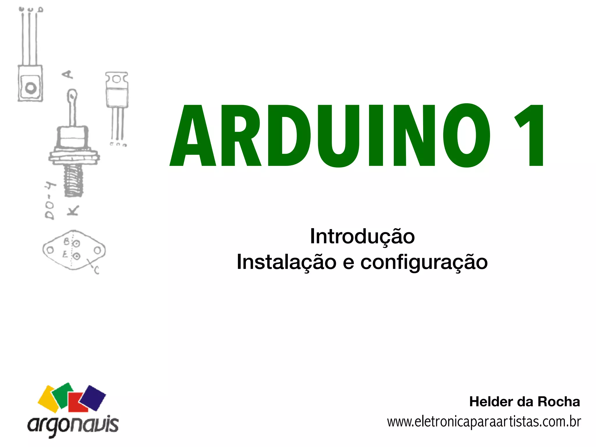 ARDUINO 1
Introdução
Instalação e conﬁguração
www.eletronicaparaartistas.com.br
Helder da Rocha
 