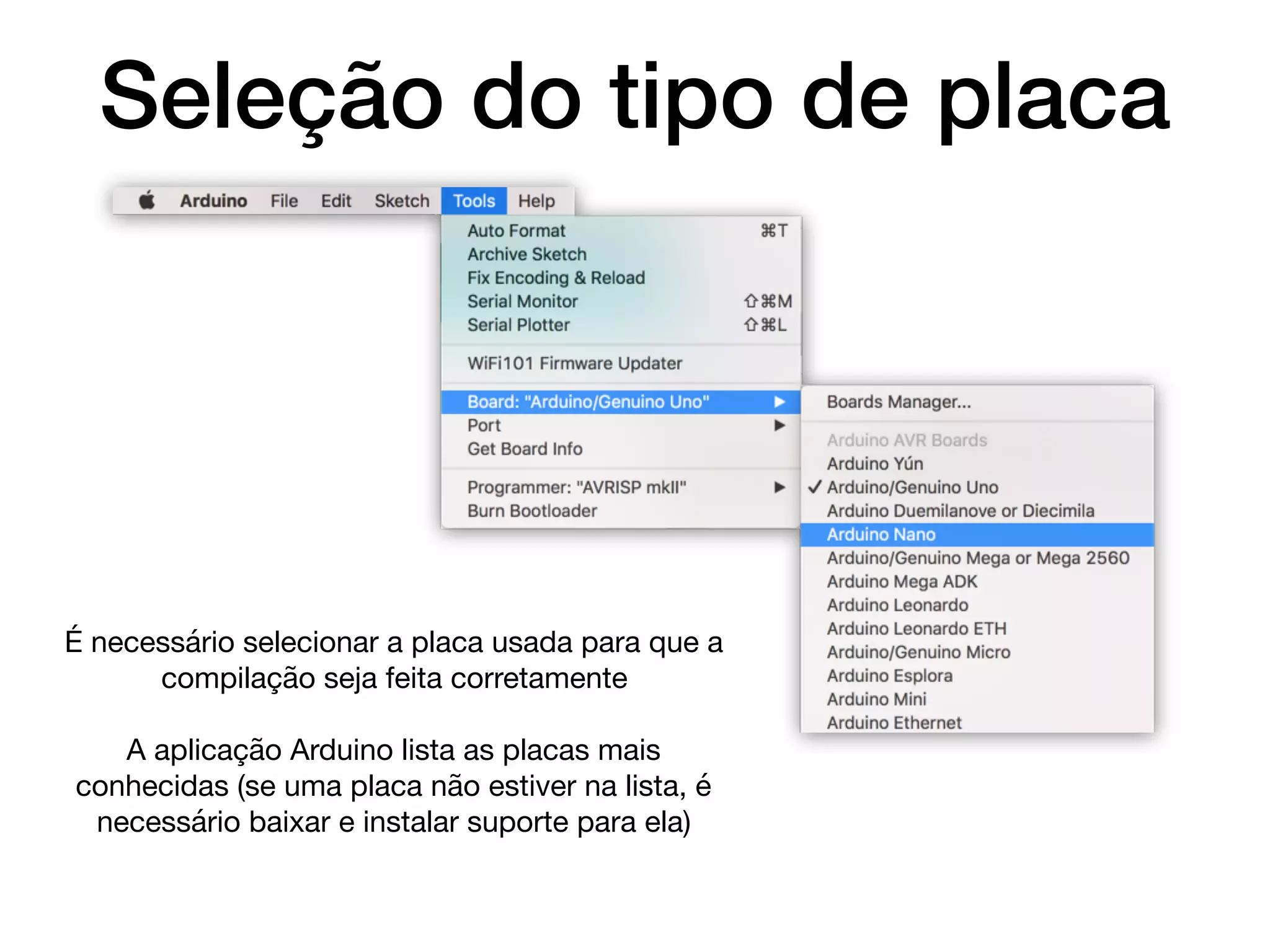 Seleção do tipo de placa
É necessário selecionar a placa usada para que a
compilação seja feita corretamente

A aplicação Arduino lista as placas mais
conhecidas (se uma placa não estiver na lista, é
necessário baixar e instalar suporte para ela)
 