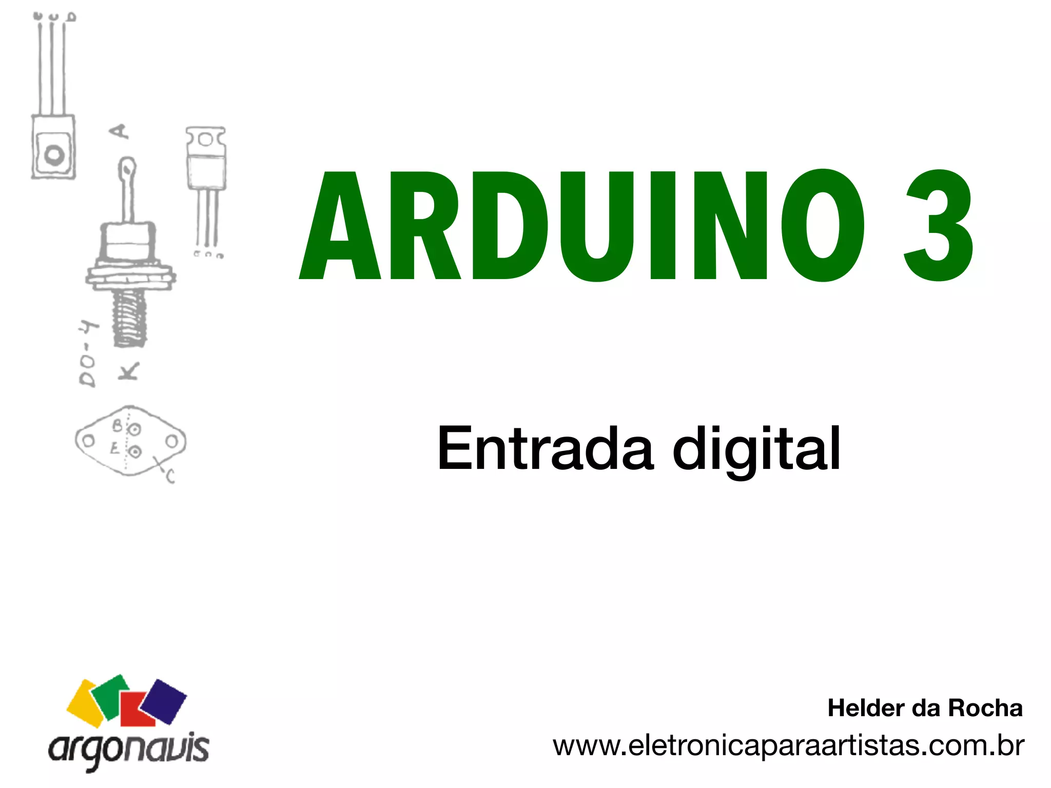 ARDUINO 3
Entrada digital
www.eletronicaparaartistas.com.br
Helder da Rocha
 