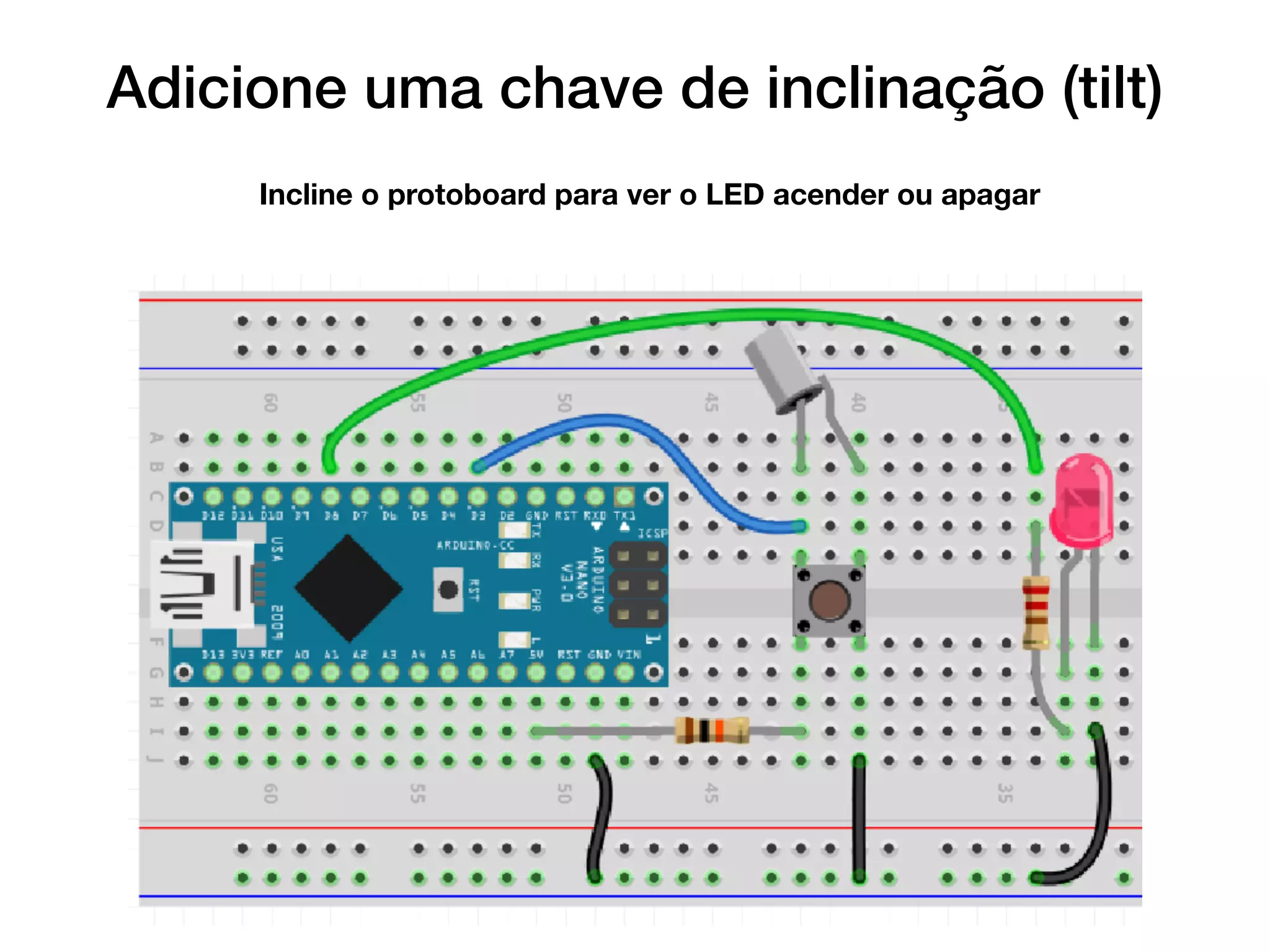 Adicione uma chave de inclinação (tilt)
Incline o protoboard para ver o LED acender ou apagar
 