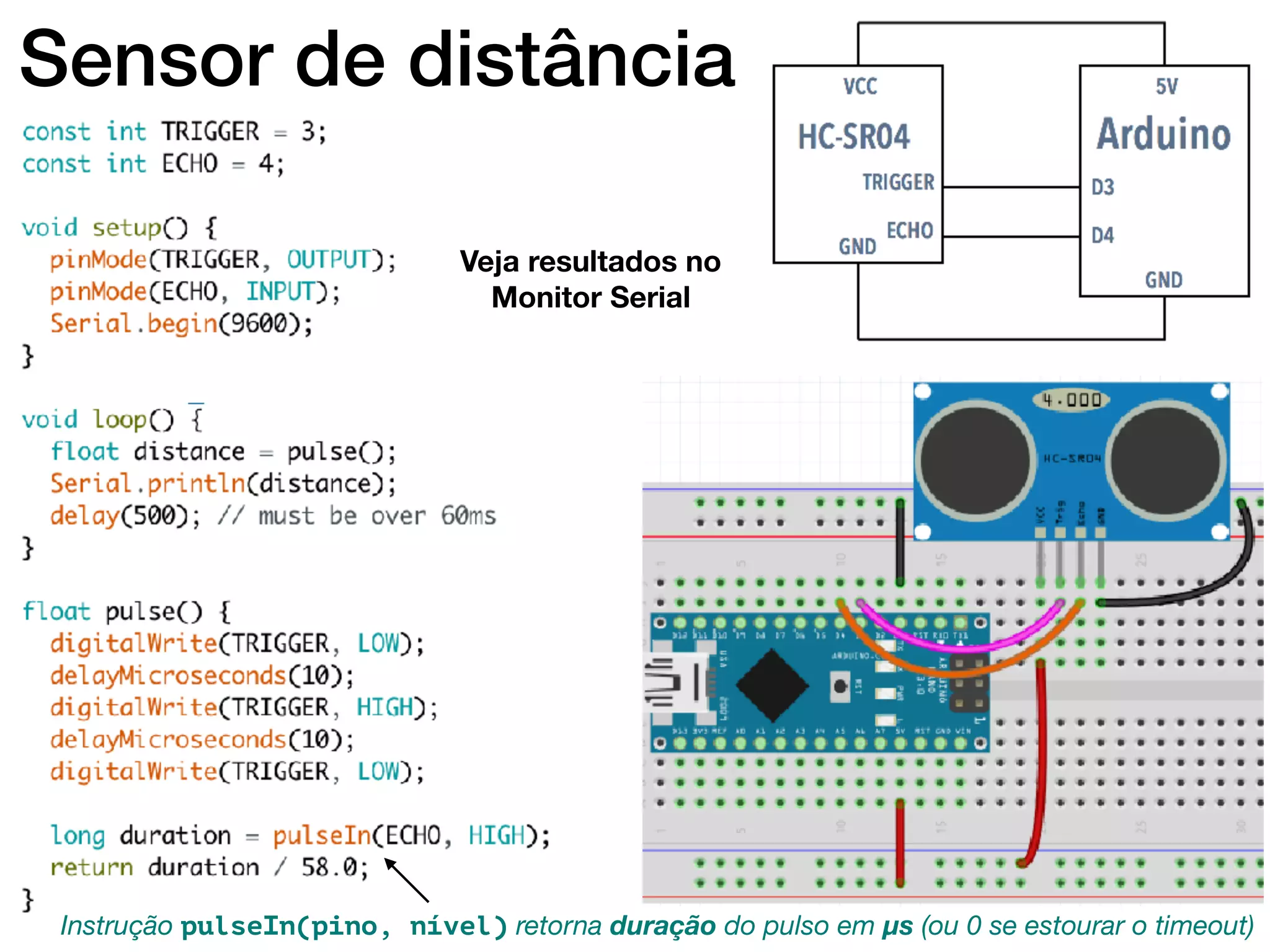 Sensor de distância
Instrução pulseIn(pino, nível) retorna duração do pulso em µs (ou 0 se estourar o timeout)
Veja resultados no
Monitor Serial
 