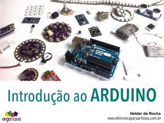Introdução ao ARDUINO
www.eletronicaparaartistas.com.br
Helder da Rocha
 