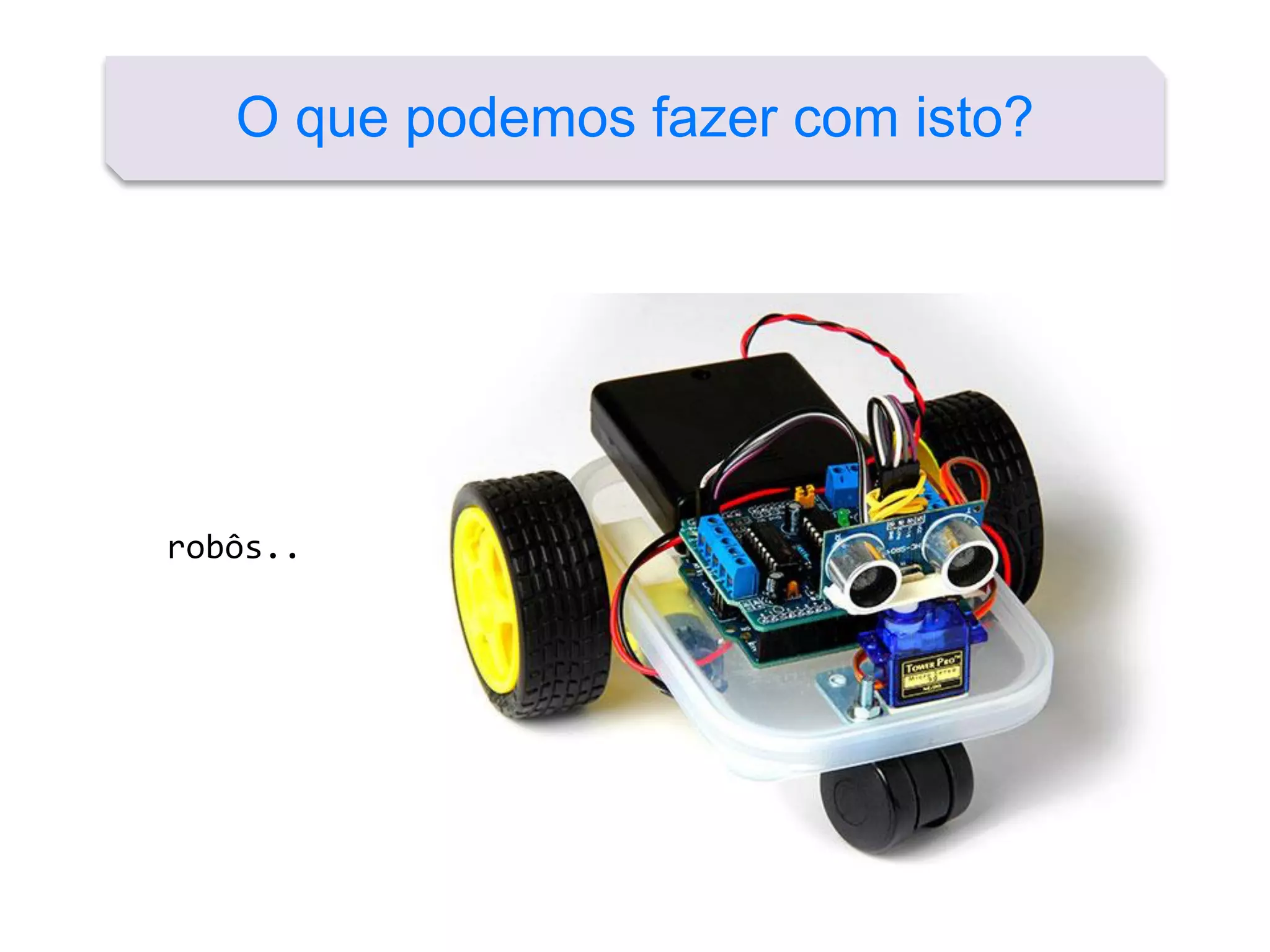 O que podemos fazer com isto?
robôs..
 