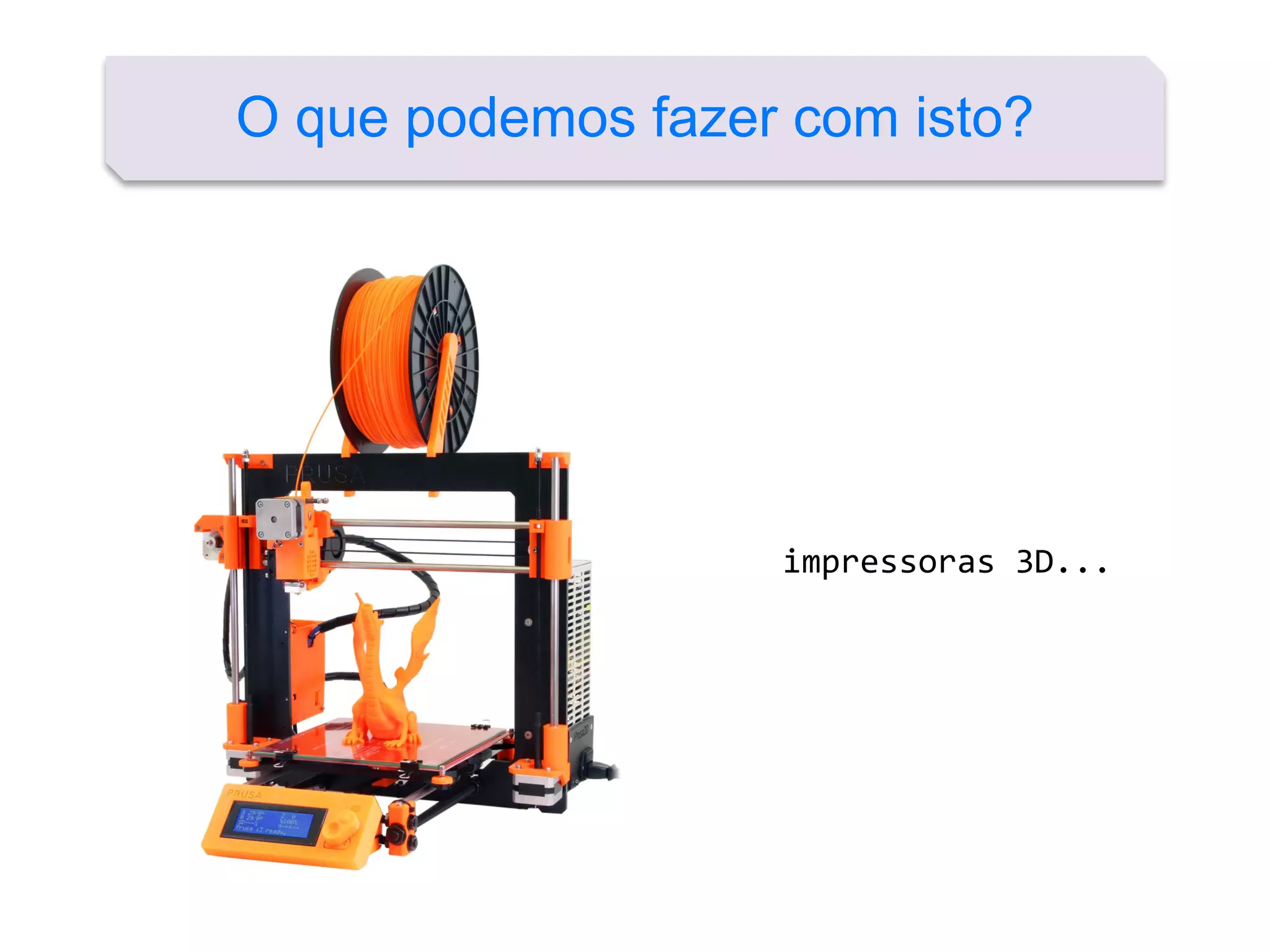 O que podemos fazer com isto?
impressoras 3D...
 