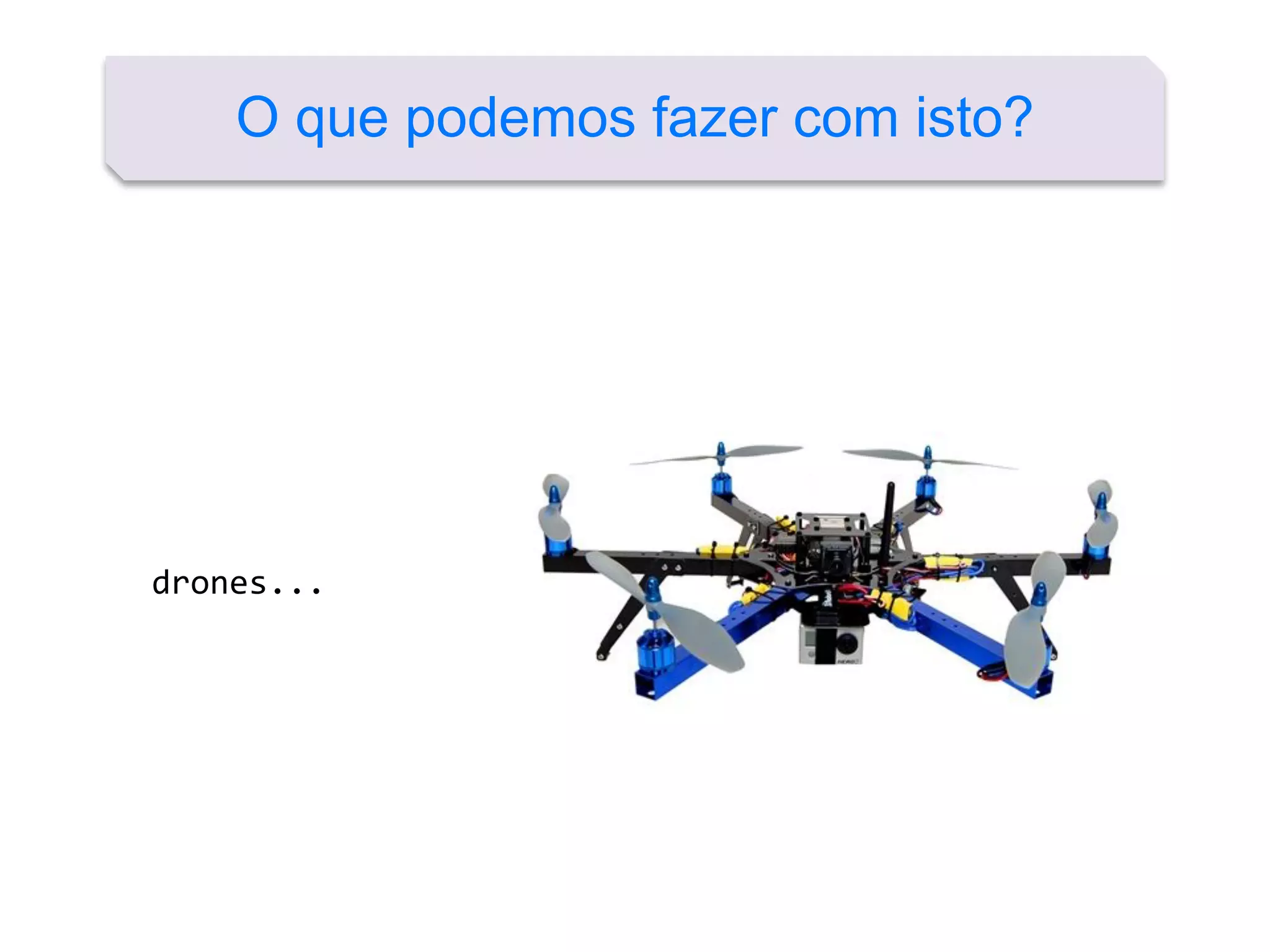 O que podemos fazer com isto?
drones...
 