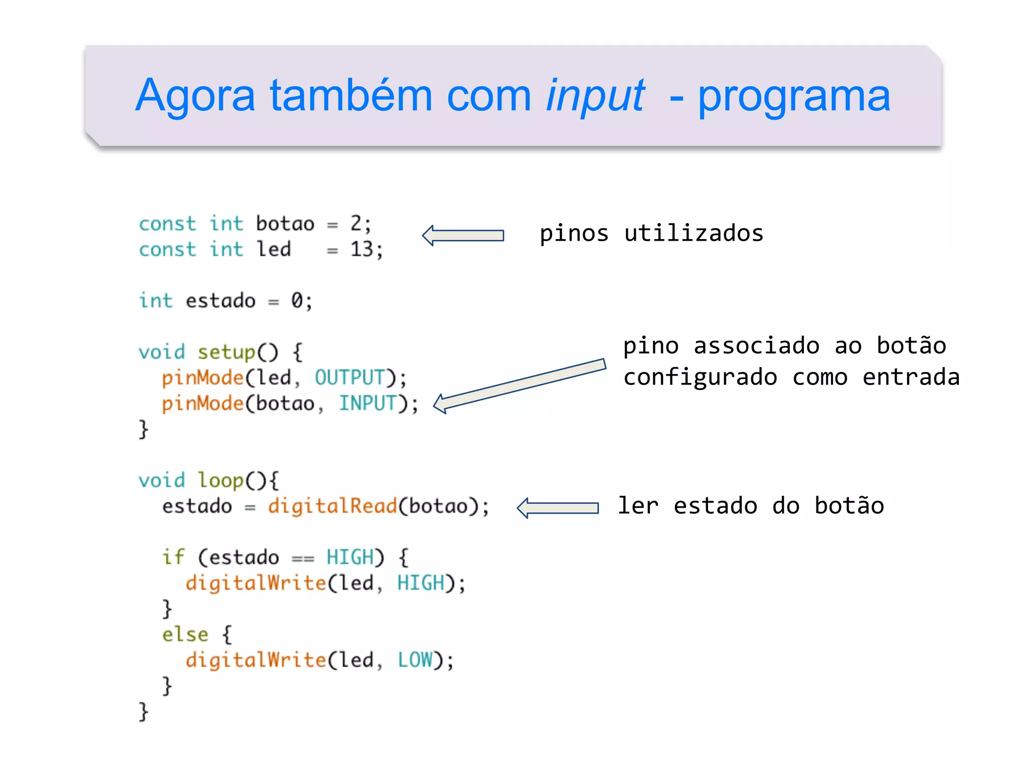 Agora também com input - programa
pino associado ao botão
configurado como entrada
ler estado do botão
pinos utilizados
 