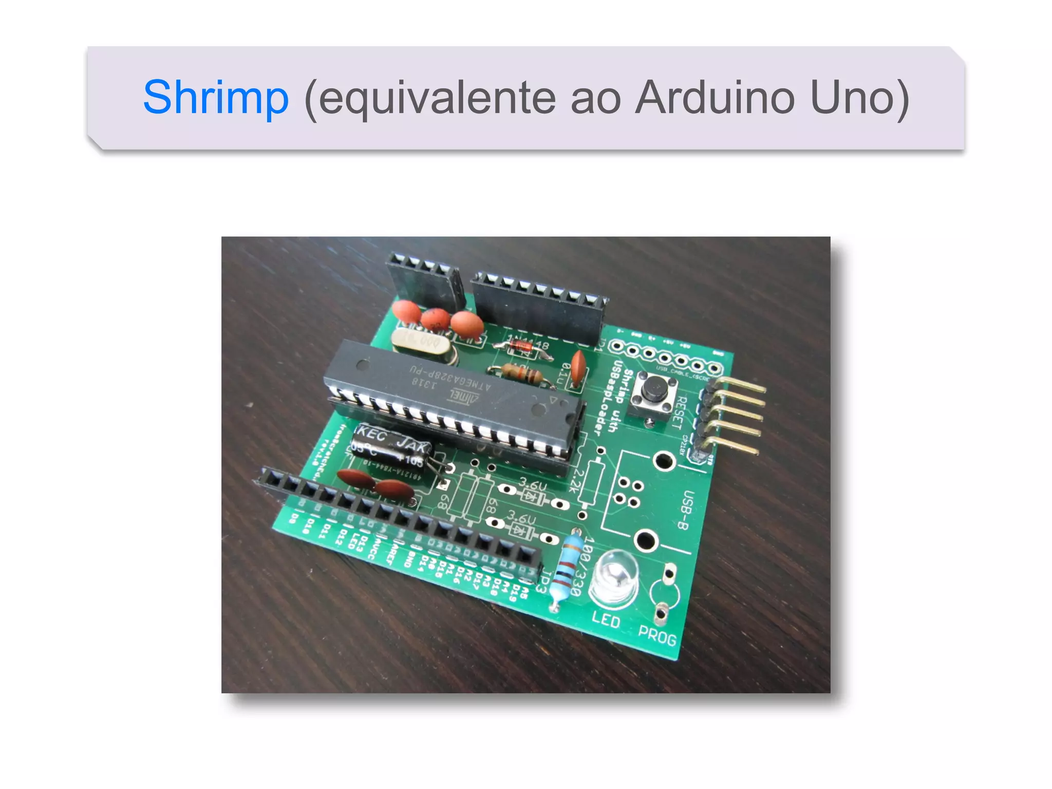 Shrimp (equivalente ao Arduino Uno)
 