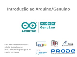 Introdução	ao	Arduino/Genuino
Clara Marto <clara.marto@esab.pt>
João Sá <joaosa@esab.pt>
Paulo Gomes <paulo.gomes@esab.pt>
Coimbra, 2017-03-14
 