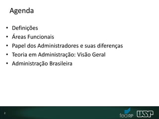 Agenda
• Definições
• Áreas Funcionais
• Papel dos Administradores e suas diferenças
• Teoria em Administração: Visão Geral
• Administração Brasileira
2
 