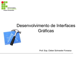 Campus Charqueadas
Desenvolvimento de Interfaces
Gráficas
Prof. Esp. Cleber Schroeder Fonseca
 