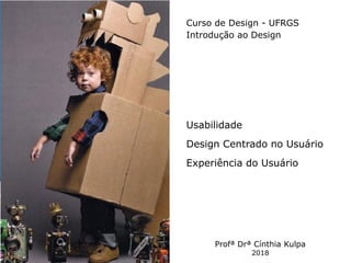• ISDFUHDSIUHGDFHG
Click
Curso de Design - UFRGS
Introdução ao Design
Usabilidade
Design Centrado no Usuário
Experiência do Usuário
Profª Drª Cínthia Kulpa
2018
 